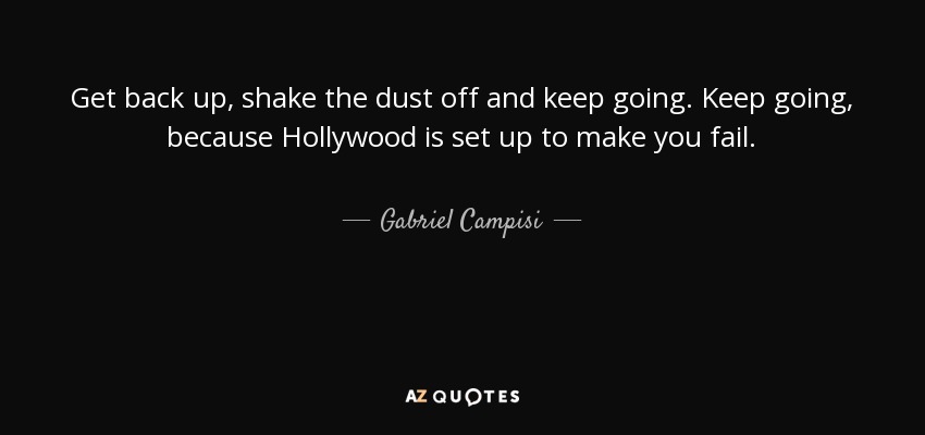 Get back up, shake the dust off and keep going. Keep going, because Hollywood is set up to make you fail. - Gabriel Campisi