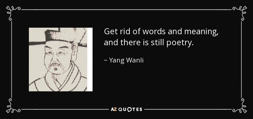 Get rid of words and meaning, and there is still poetry. - Yang Wanli
