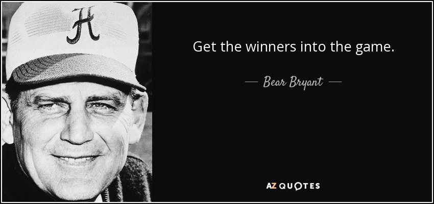 Get the winners into the game. - Bear Bryant