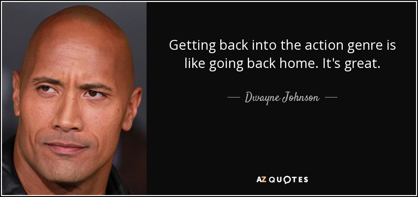 Getting back into the action genre is like going back home. It's great. - Dwayne Johnson