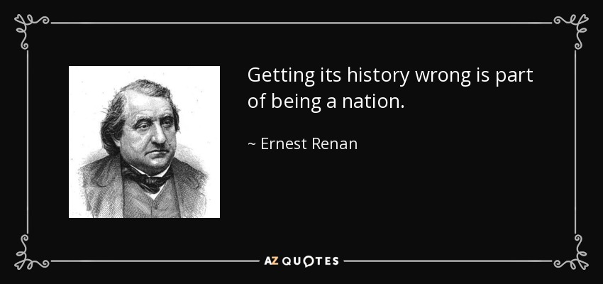 Getting its history wrong is part of being a nation. - Ernest Renan
