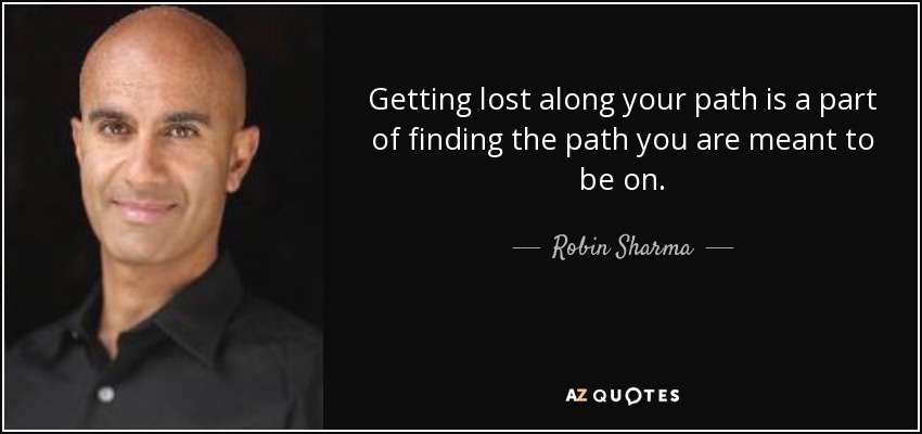 Getting lost along your path is a part of finding the path you are meant to be on. - Robin Sharma