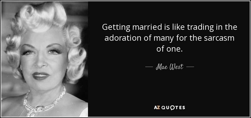 Getting married is like trading in the adoration of many for the sarcasm of one. - Mae West