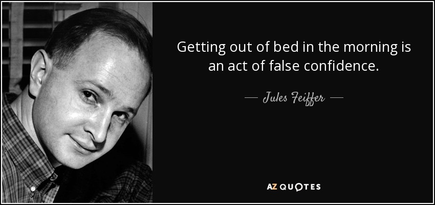 Getting out of bed in the morning is an act of false confidence. - Jules Feiffer