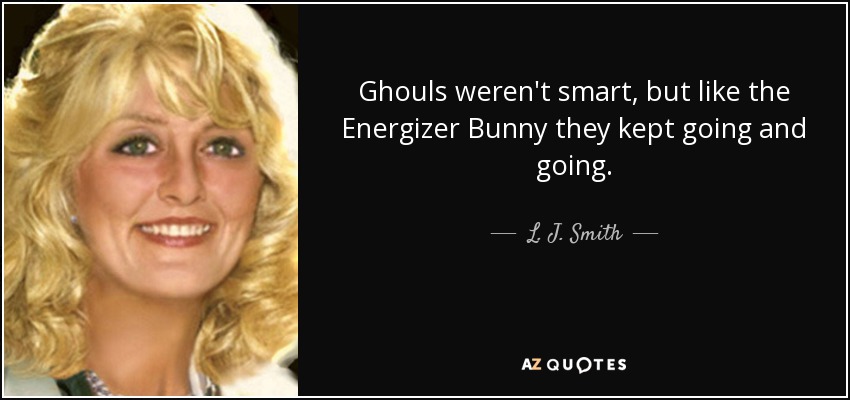 Ghouls weren't smart, but like the Energizer Bunny they kept going and going. - L. J. Smith