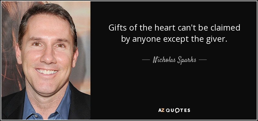 Gifts of the heart can't be claimed by anyone except the giver. - Nicholas Sparks
