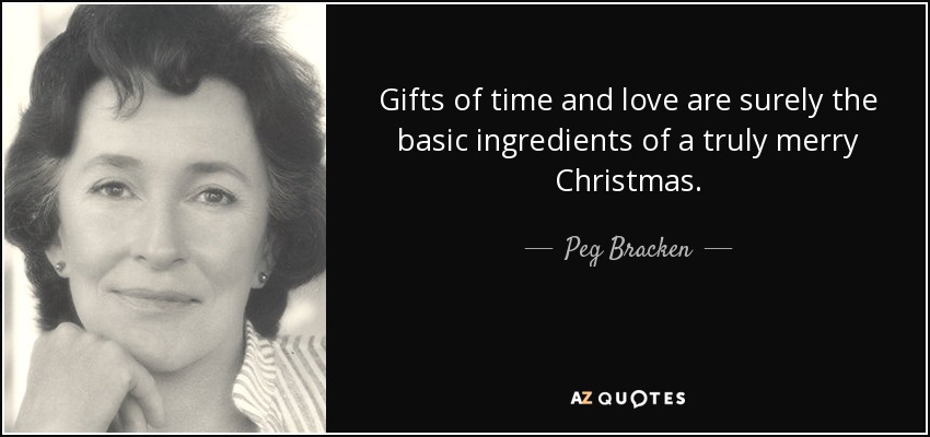 Gifts of time and love are surely the basic ingredients of a truly merry Christmas. - Peg Bracken