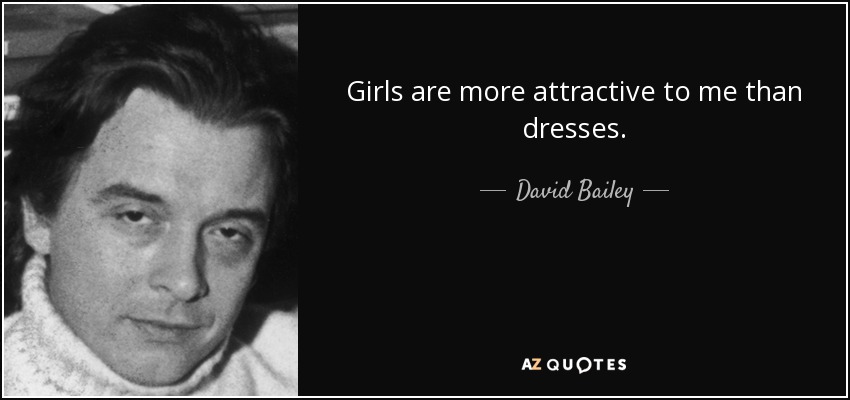 Girls are more attractive to me than dresses. - David Bailey