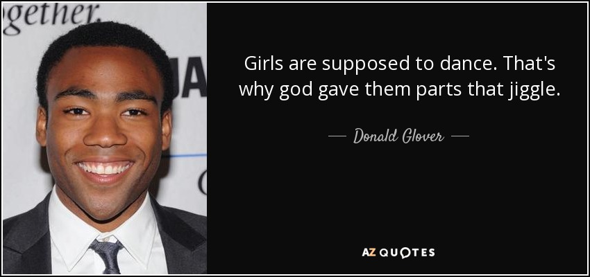 Girls are supposed to dance. That's why god gave them parts that jiggle. - Donald Glover