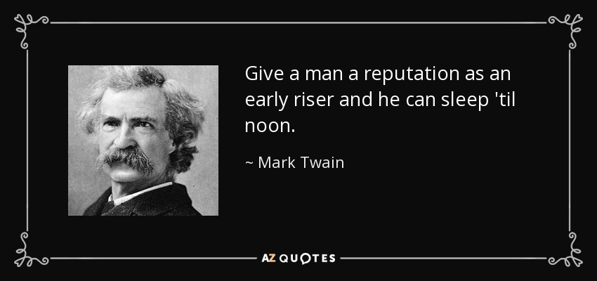 Give a man a reputation as an early riser and he can sleep 'til noon. - Mark Twain