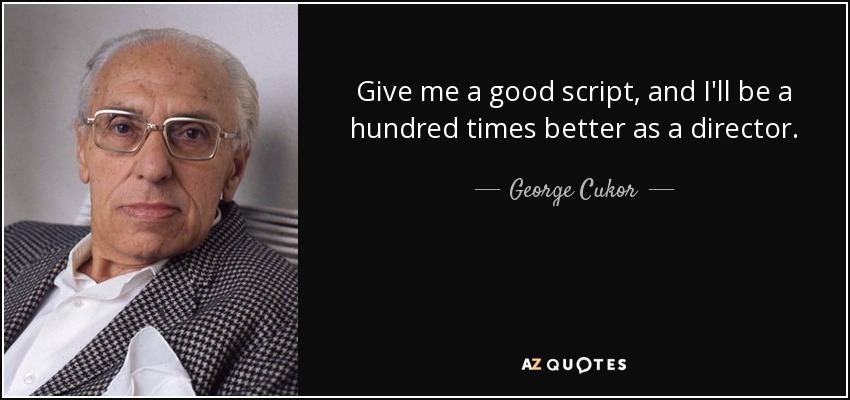 Give me a good script, and I'll be a hundred times better as a director. - George Cukor