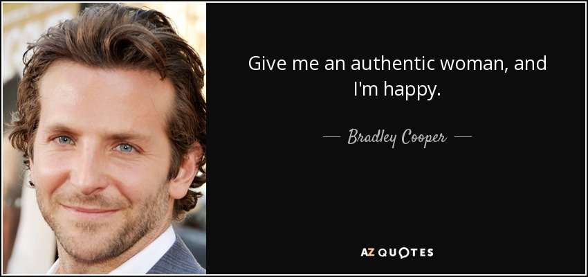 Give me an authentic woman, and I'm happy. - Bradley Cooper