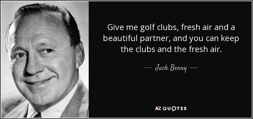 Give me golf clubs, fresh air and a beautiful partner, and you can keep the clubs and the fresh air. - Jack Benny