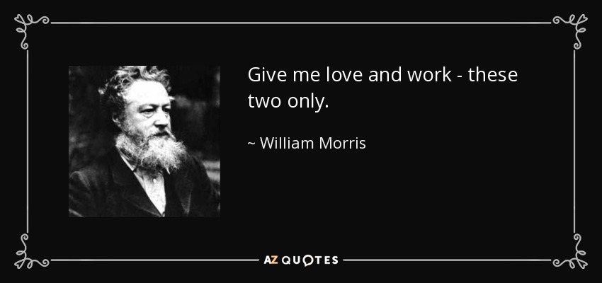 Give me love and work - these two only. - William Morris