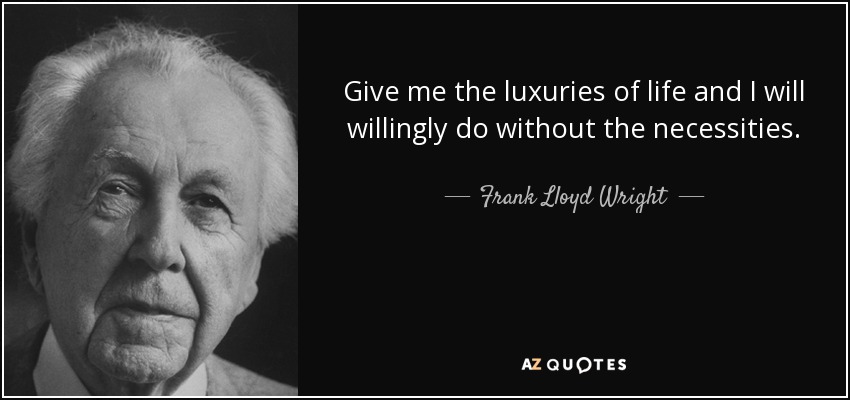 Give me the luxuries of life and I will willingly do without the necessities. - Frank Lloyd Wright