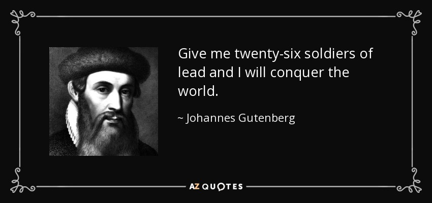 Give me twenty-six soldiers of lead and I will conquer the world. - Johannes Gutenberg