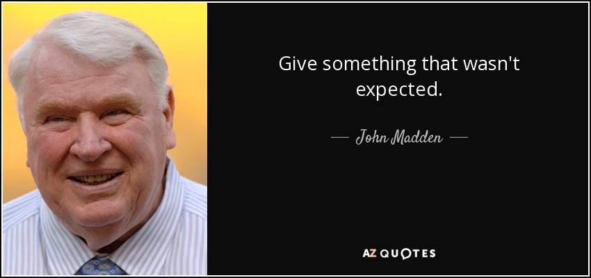 Give something that wasn't expected. - John Madden