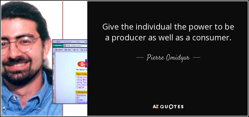 Give the individual the power to be a producer as well as a consumer. - Pierre Omidyar