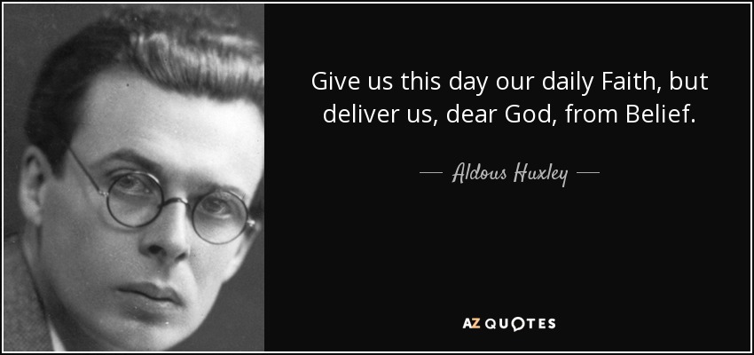Give us this day our daily Faith, but deliver us, dear God, from Belief. - Aldous Huxley