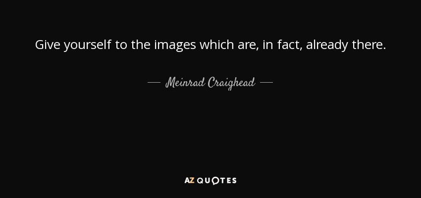 Give yourself to the images which are, in fact, already there. - Meinrad Craighead