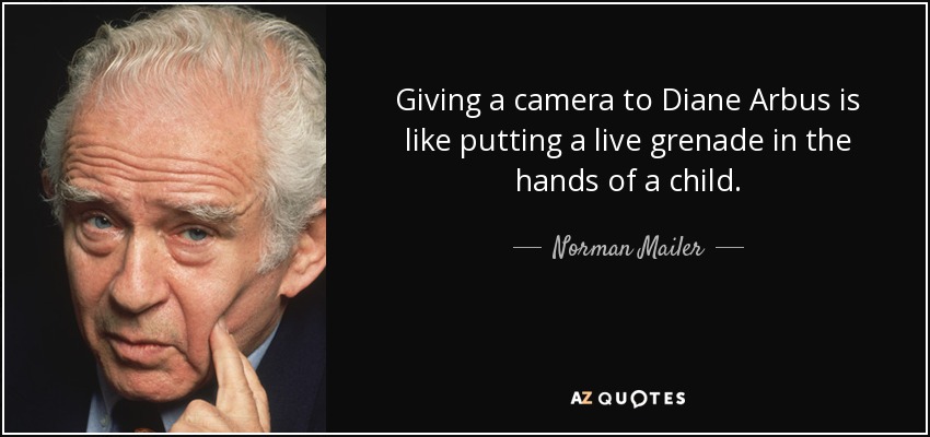 Giving a camera to Diane Arbus is like putting a live grenade in the hands of a child. - Norman Mailer