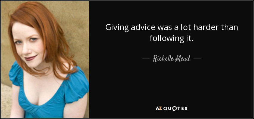 Giving advice was a lot harder than following it. - Richelle Mead