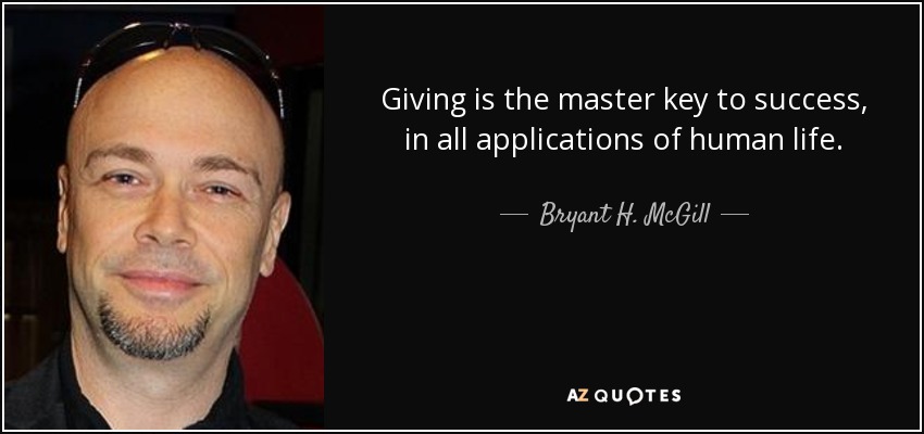 Giving is the master key to success, in all applications of human life. - Bryant H. McGill