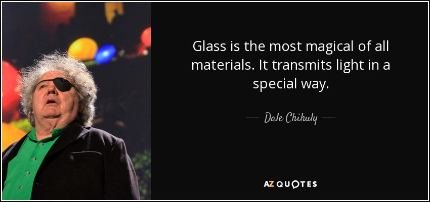 Glass is the most magical of all materials. It transmits light in a special way. - Dale Chihuly