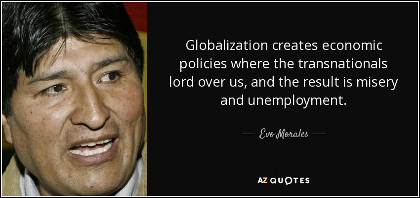 Globalization creates economic policies where the transnationals lord over us, and the result is misery and unemployment. - Evo Morales
