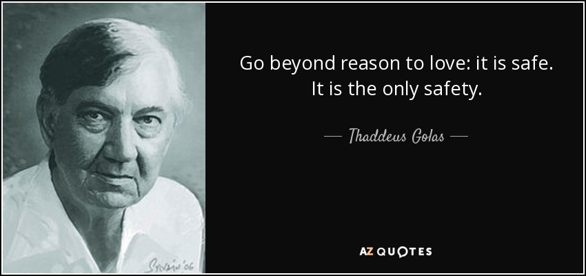 Go beyond reason to love: it is safe. It is the only safety. - Thaddeus Golas