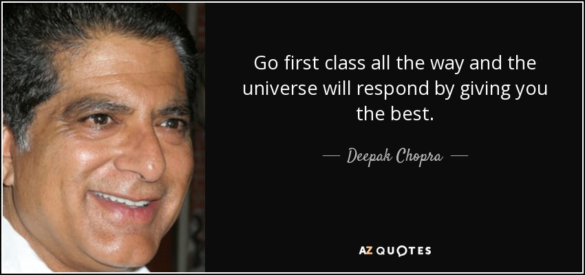 Go first class all the way and the universe will respond by giving you the best. - Deepak Chopra