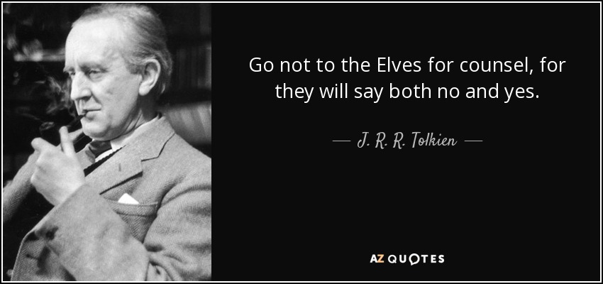 Go not to the Elves for counsel, for they will say both no and yes. - J. R. R. Tolkien