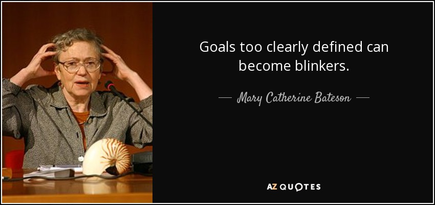 Goals too clearly defined can become blinkers. - Mary Catherine Bateson