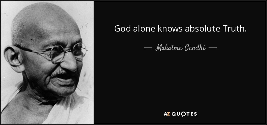 God alone knows absolute Truth. - Mahatma Gandhi