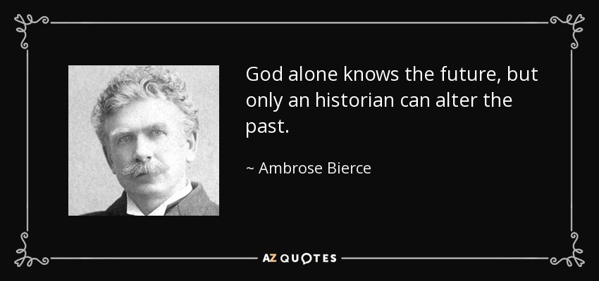 God alone knows the future, but only an historian can alter the past. - Ambrose Bierce