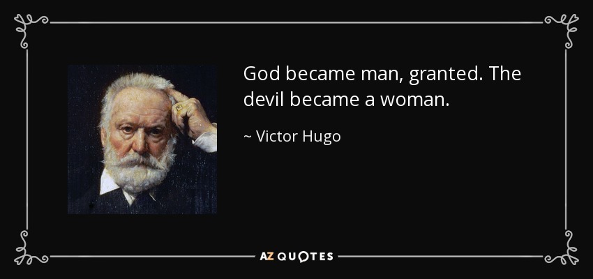 God became man, granted. The devil became a woman. - Victor Hugo