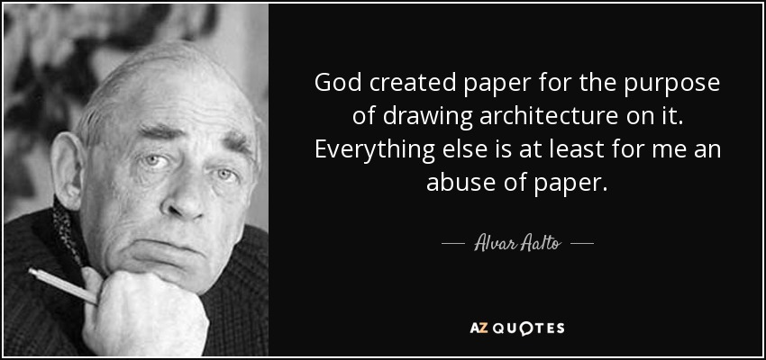 God created paper for the purpose of drawing architecture on it. Everything else is at least for me an abuse of paper. - Alvar Aalto