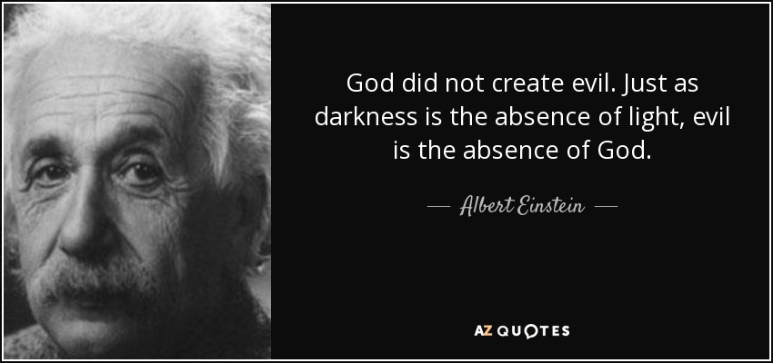 God did not create evil. Just as darkness is the absence of light, evil is the absence of God. - Albert Einstein