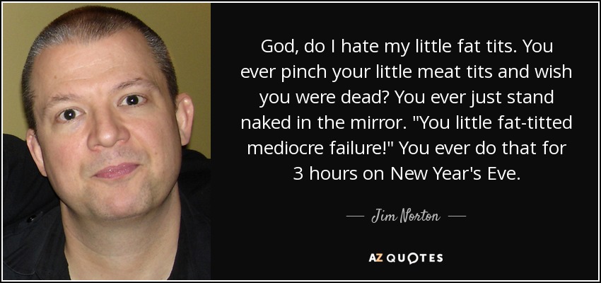 Jim Norton Quote God Do I Hate My Little Fat Tits You Ever 