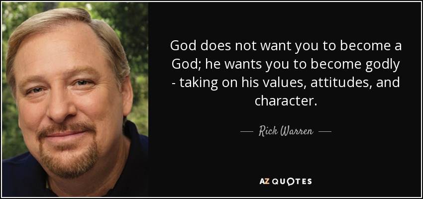 God does not want you to become a God; he wants you to become godly - taking on his values, attitudes, and character. - Rick Warren
