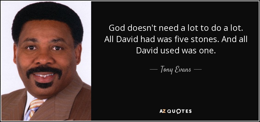 God doesn't need a lot to do a lot. All David had was five stones. And all David used was one. - Tony Evans