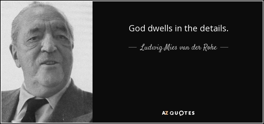 God dwells in the details. - Ludwig Mies van der Rohe