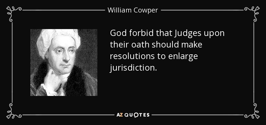 God forbid that Judges upon their oath should make resolutions to enlarge jurisdiction. - William Cowper
