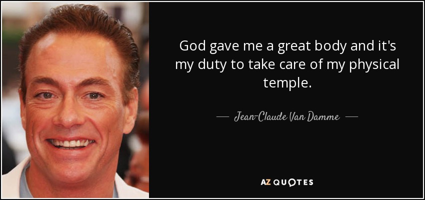 God gave me a great body and it's my duty to take care of my physical temple. - Jean-Claude Van Damme
