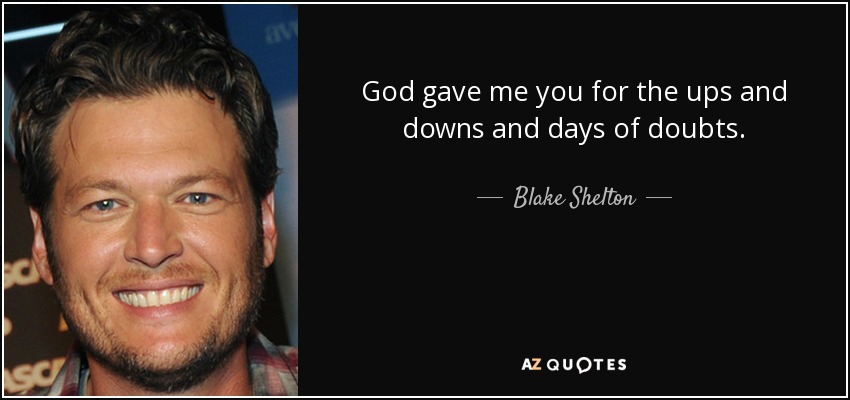 God gave me you for the ups and downs and days of doubts. - Blake Shelton