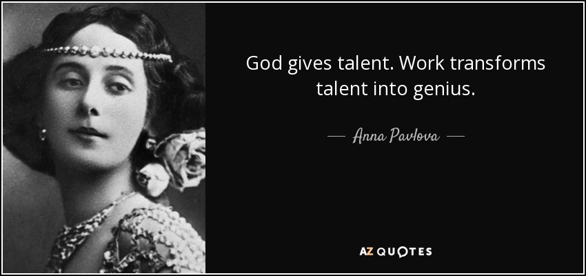 God gives talent. Work transforms talent into genius. - Anna Pavlova
