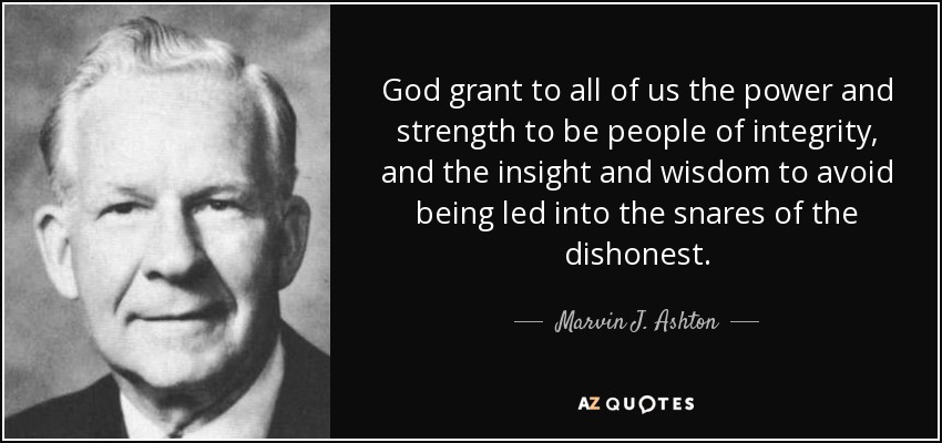 God grant to all of us the power and strength to be people of integrity, and the insight and wisdom to avoid being led into the snares of the dishonest. - Marvin J. Ashton