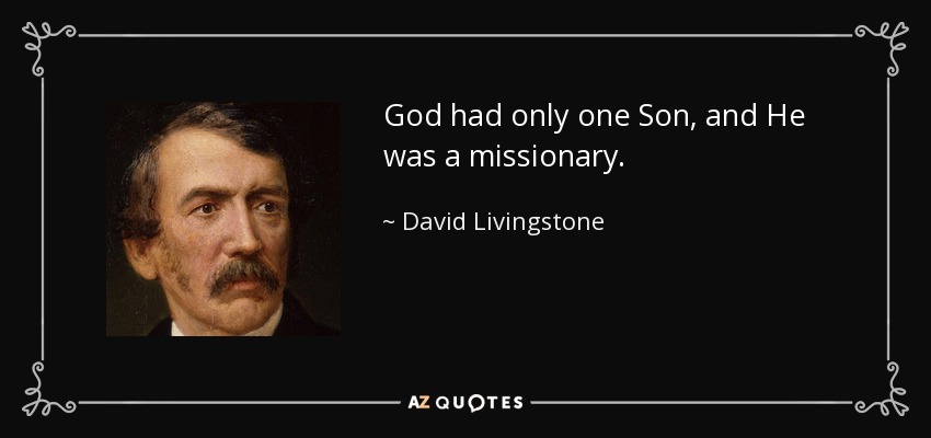 God had only one Son, and He was a missionary. - David Livingstone