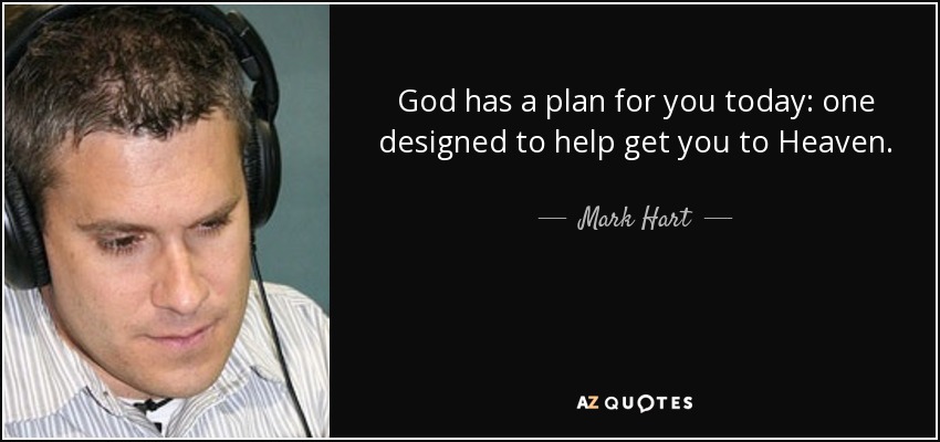 God has a plan for you today: one designed to help get you to Heaven. - Mark Hart