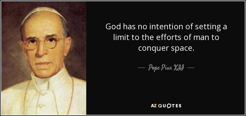 God has no intention of setting a limit to the efforts of man to conquer space. - Pope Pius XII